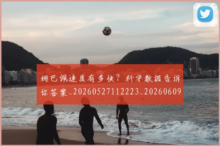 姆巴佩速度有多快？科学数据告诉你答案_20260527112223_20260609132903