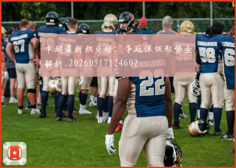 中超最新积分榜：争冠保级形势全解析_20260517124602