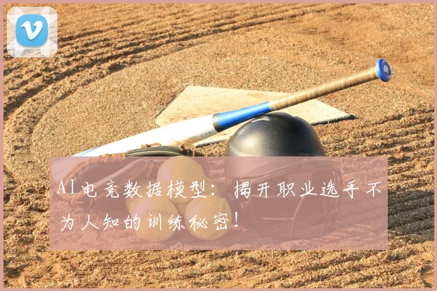 AI电竞数据模型：揭开职业选手不为人知的训练秘密！