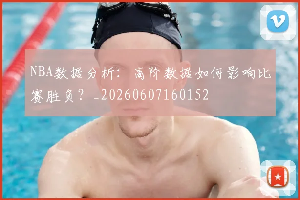 NBA数据分析：高阶数据如何影响比赛胜负？_20260607160152