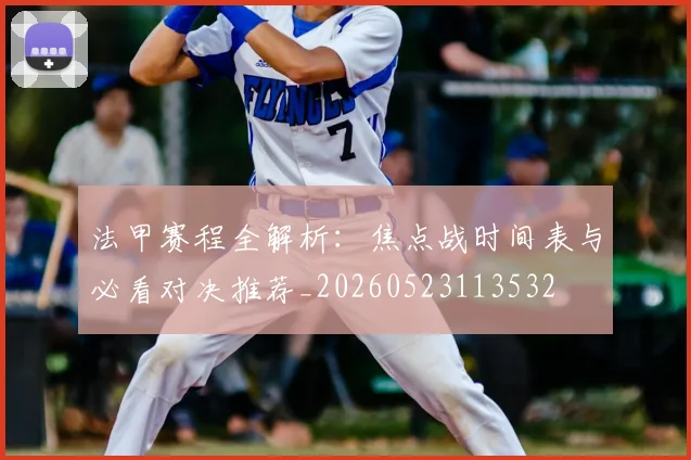法甲赛程全解析：焦点战时间表与必看对决推荐_20260523113532