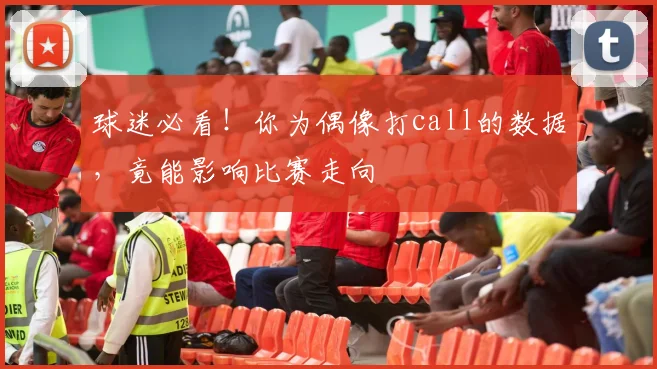 球迷必看！你为偶像打call的数据，竟能影响比赛走向