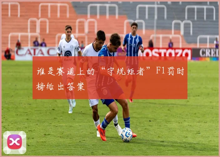 谁是赛道上的“守规矩者”F1罚时榜给出答案