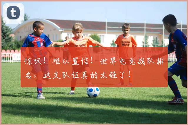 惊叹！难以置信！世界电竞战队排名，这支队伍真的太强了！