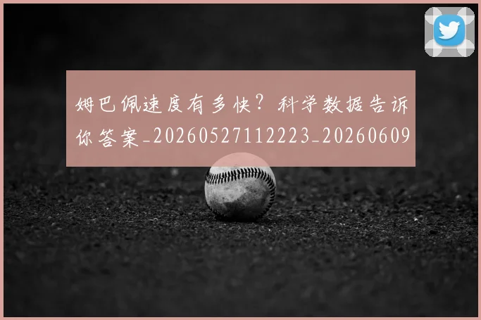 姆巴佩速度有多快？科学数据告诉你答案_20260527112223_20260609132903