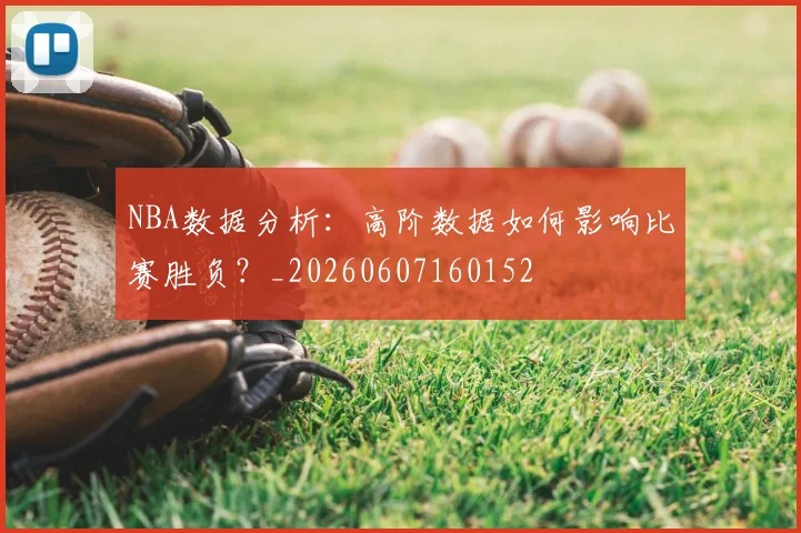 NBA数据分析：高阶数据如何影响比赛胜负？_20260607160152