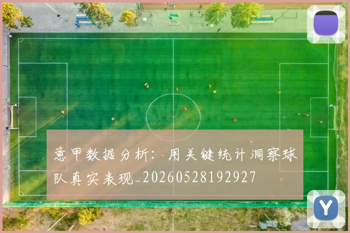 意甲数据分析：用关键统计洞察球队真实表现_20260528192927