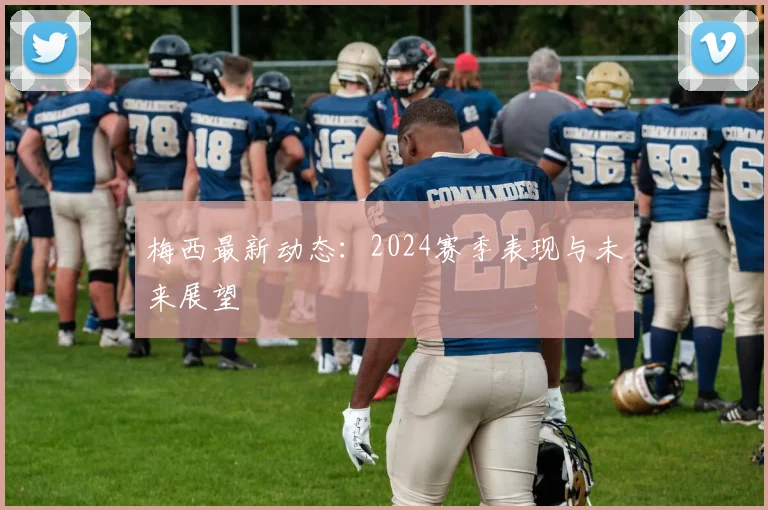 梅西最新动态：2024赛季表现与未来展望