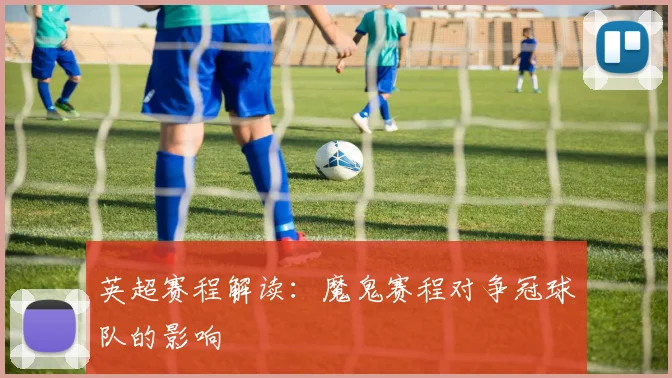英超赛程解读：魔鬼赛程对争冠球队的影响