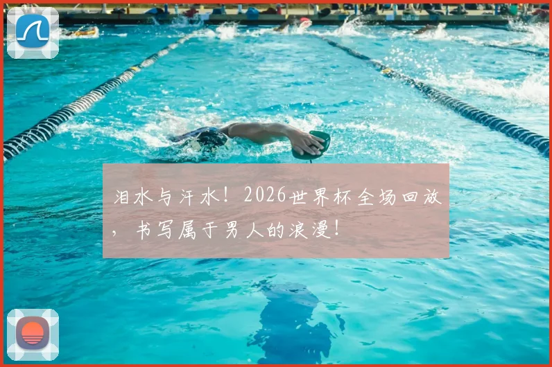 泪水与汗水！2026世界杯全场回放，书写属于男人的浪漫！