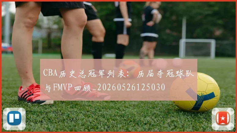 CBA历史总冠军列表：历届夺冠球队与FMVP回顾_20260526125030