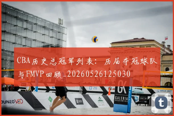 CBA历史总冠军列表：历届夺冠球队与FMVP回顾_20260526125030