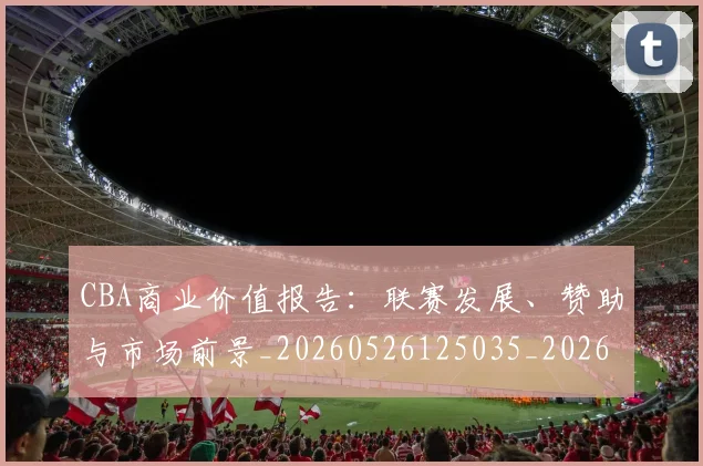 CBA商业价值报告：联赛发展、赞助与市场前景_20260526125035_20260606165159