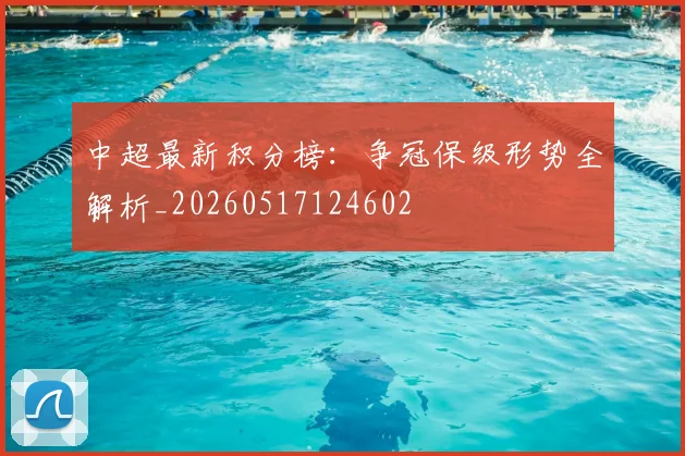 中超最新积分榜：争冠保级形势全解析_20260517124602