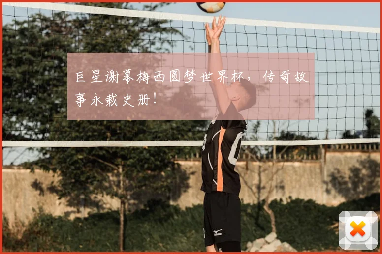 巨星谢幕梅西圆梦世界杯，传奇故事永载史册！