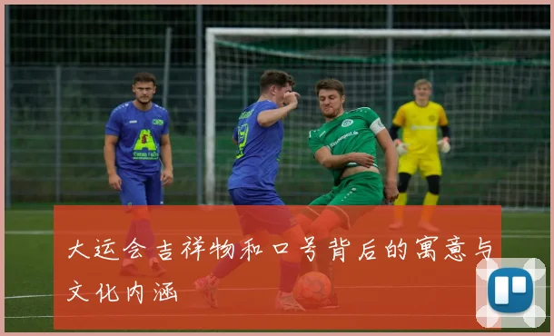 大运会吉祥物和口号背后的寓意与文化内涵