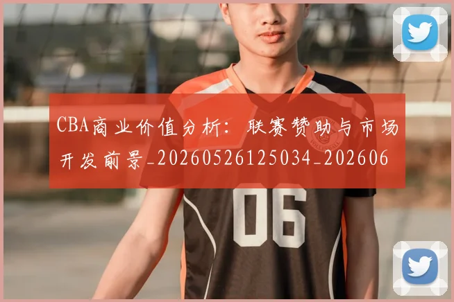 CBA商业价值分析:联赛赞助与市场开发前景_20260526125034_20260606165158