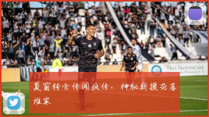 夏窗转会传闻疯传，神秘新援花落谁家