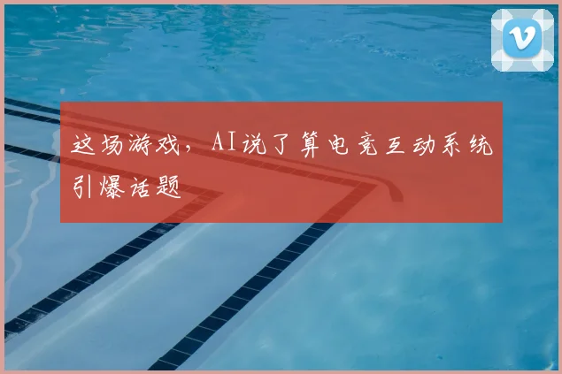 这场游戏，AI说了算电竞互动系统引爆话题