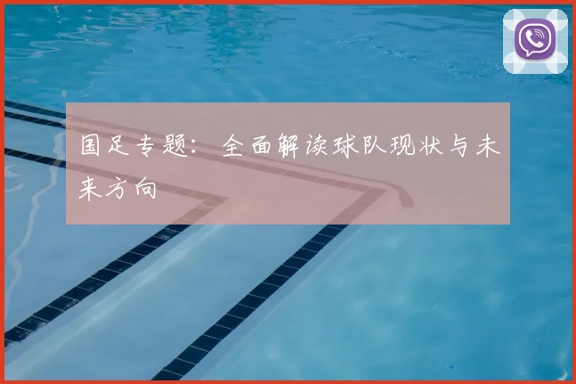 国足专题：全面解读球队现状与未来方向