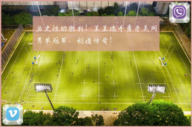 历史性的胜利！某某选手勇夺美网男单冠军，创造传奇！
