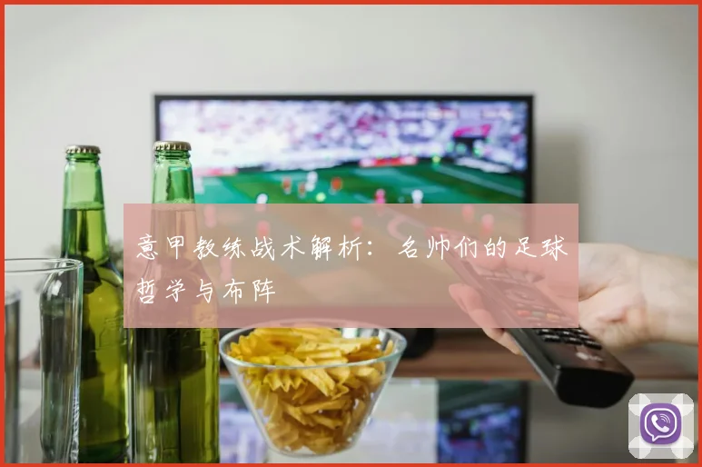 意甲教练战术解析：名帅们的足球哲学与布阵