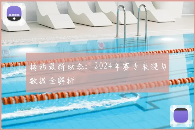 梅西最新动态：2024年赛季表现与数据全解析
