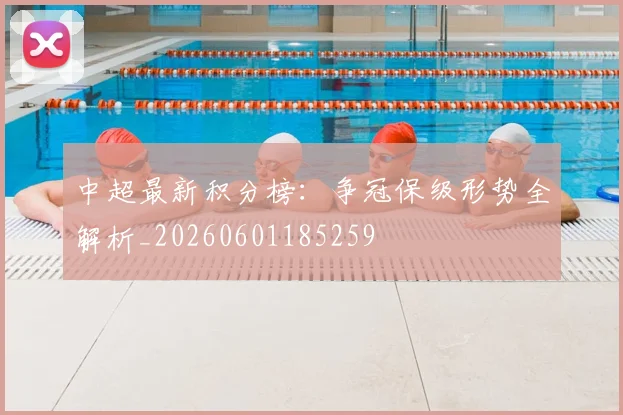 中超最新积分榜：争冠保级形势全解析_20260601185259