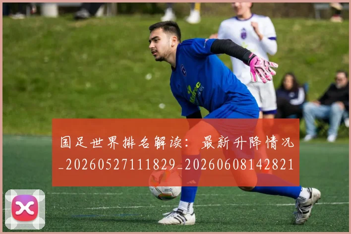 国足世界排名解读：最新升降情况_20260527111829_20260608142821