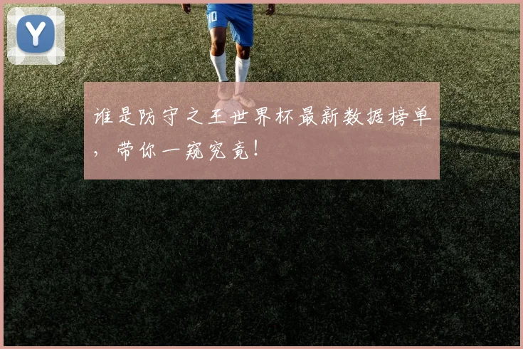 谁是防守之王世界杯最新数据榜单，带你一窥究竟！