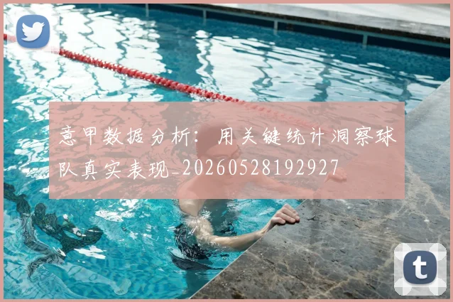 意甲数据分析：用关键统计洞察球队真实表现_20260528192927